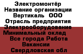 Электромонтёр › Название организации ­ Вертикаль, ООО › Отрасль предприятия ­ Электрооборудование › Минимальный оклад ­ 1 - Все города Работа » Вакансии   . Свердловская обл.,Бисерть п.